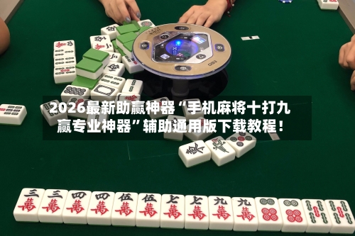2026最新助赢神器“手机麻将十打九赢专业神器”辅助通用版下载教程！-第2张图片