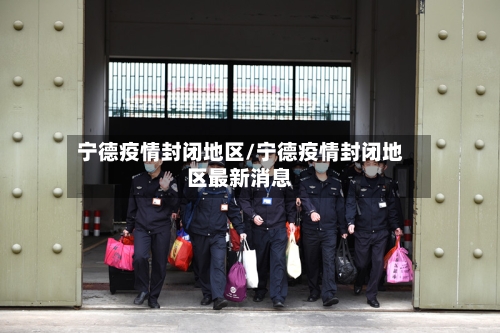 宁德疫情封闭地区/宁德疫情封闭地区最新消息-第1张图片