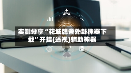 实测分享“花城牌舍外卦神器下载	”开挂(透视)辅助神器-第2张图片