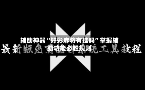 辅助神器“好彩麻将有挂吗”掌握辅助功能必胜规则