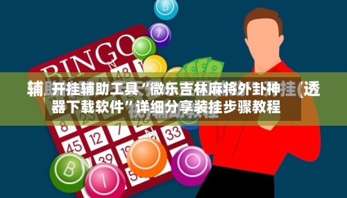 开挂辅助工具“微乐吉林麻将外卦神器下载软件	”详细分享装挂步骤教程-第2张图片