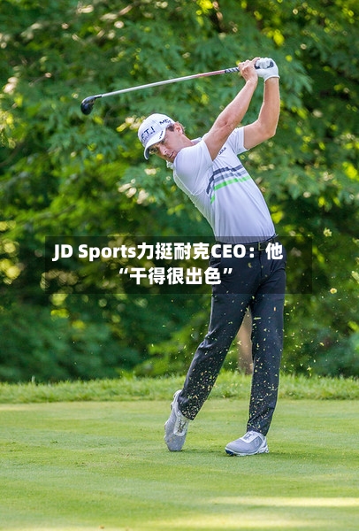 JD Sports力挺耐克CEO：他“干得很出色	”-第2张图片