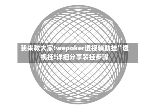 我来教大家!wepoker透视辅助挂”透视挂!详细分享装挂步骤-第2张图片