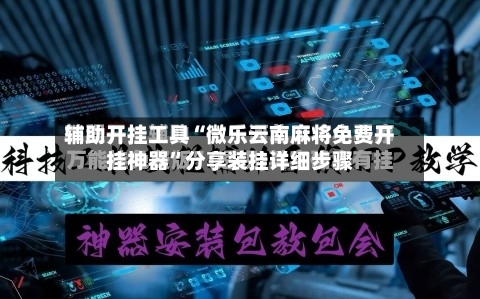 辅助开挂工具“微乐云南麻将免费开挂神器”分享装挂详细步骤
