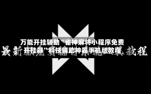 万能开挂辅助“雀神麻将小程序免费开挂器	”科技辅助神器手机版教程-第3张图片