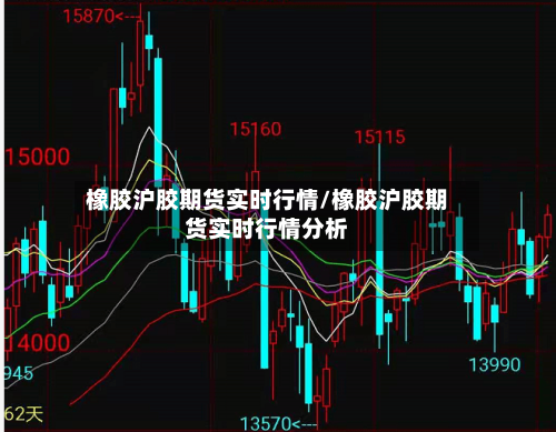 橡胶沪胶期货实时行情/橡胶沪胶期货实时行情分析