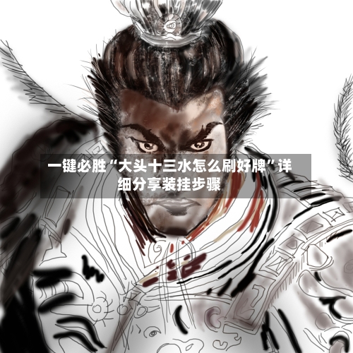 一键必胜“大头十三水怎么刷好牌”详细分享装挂步骤-第3张图片