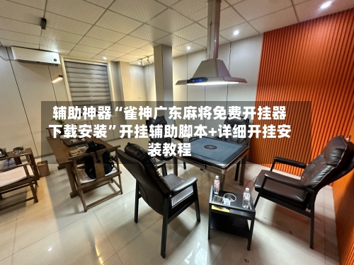 辅助神器“雀神广东麻将免费开挂器下载安装”开挂辅助脚本+详细开挂安装教程-第3张图片
