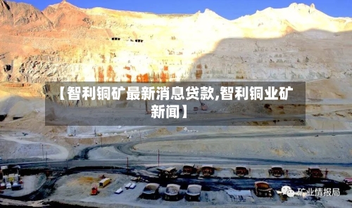 【智利铜矿最新消息贷款,智利铜业矿新闻】