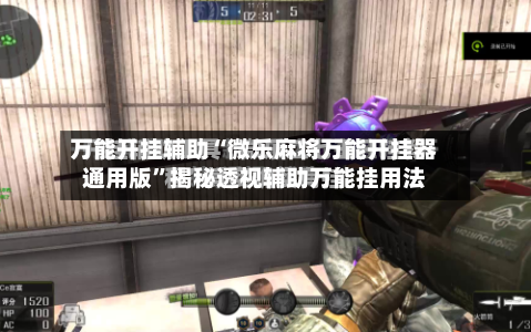 万能开挂辅助“微乐麻将万能开挂器通用版”揭秘透视辅助万能挂用法-第2张图片