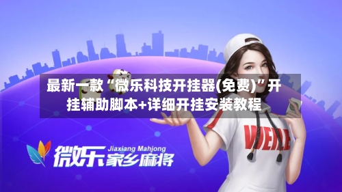最新一款“微乐科技开挂器(免费)”开挂辅助脚本+详细开挂安装教程-第2张图片