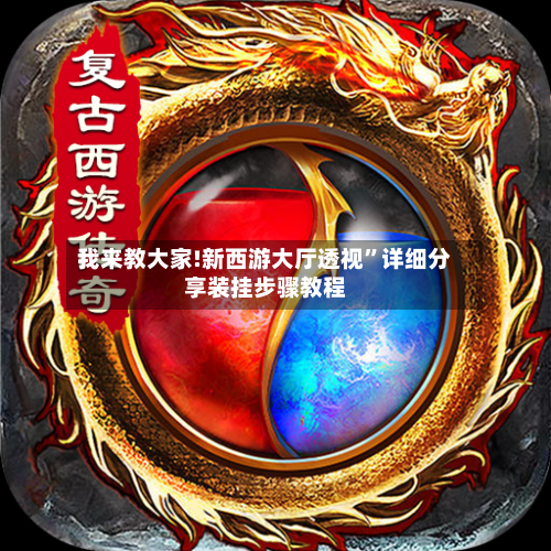 我来教大家!新西游大厅透视”详细分享装挂步骤教程-第3张图片