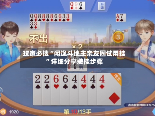 玩家必搜“闲逸斗地主亲友圈试用挂	”详细分享装挂步骤-第2张图片