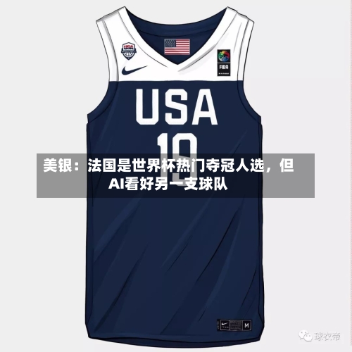美银：法国是世界杯热门夺冠人选，但AI看好另一支球队