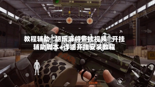 教程辅助“胡乐麻将带挂视频”开挂辅助脚本+详细开挂安装教程-第2张图片