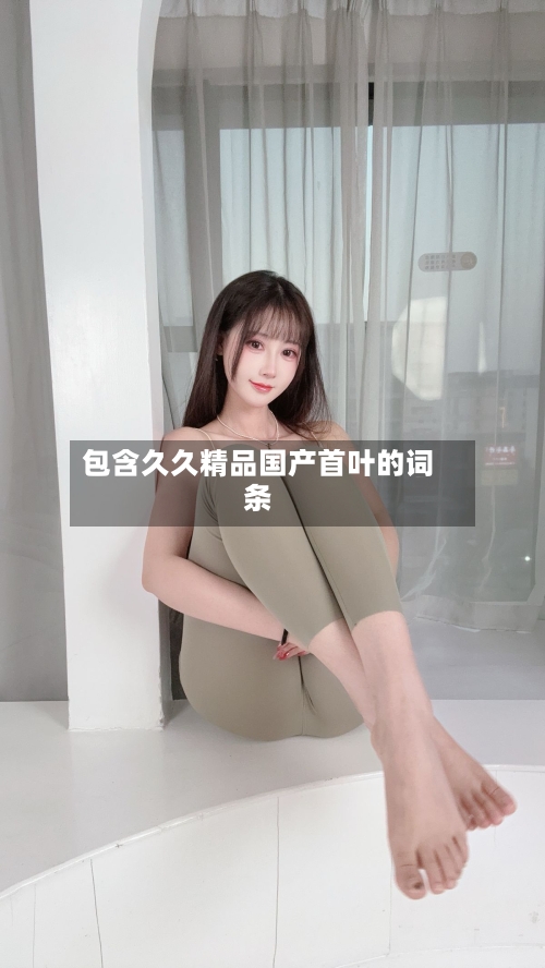 包含久久精品国产首叶的词条