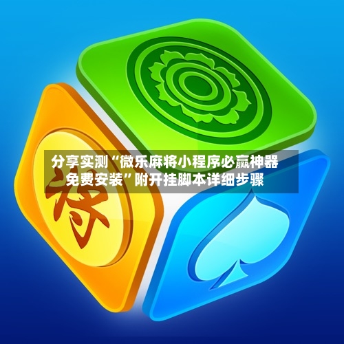 分享实测“微乐麻将小程序必赢神器免费安装”附开挂脚本详细步骤-第2张图片