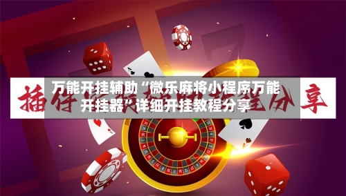 万能开挂辅助“微乐麻将小程序万能开挂器	”详细开挂教程分享-第2张图片