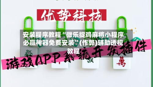 安装程序教程“微乐捉鸡麻将小程序必赢神器免费安装”(作弊)辅助透视教程-第3张图片