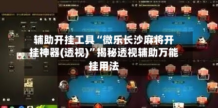 辅助开挂工具“微乐长沙麻将开挂神器(透视)”揭秘透视辅助万能挂用法