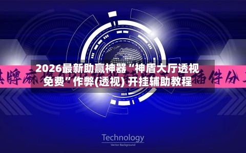 2026最新助赢神器“神盾大厅透视免费”作弊(透视) 开挂辅助教程