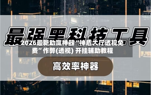 2026最新助赢神器“神盾大厅透视免费”作弊(透视) 开挂辅助教程-第3张图片