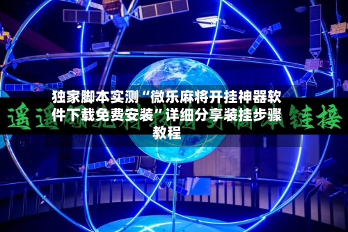 独家脚本实测“微乐麻将开挂神器软件下载免费安装”详细分享装挂步骤教程-第2张图片
