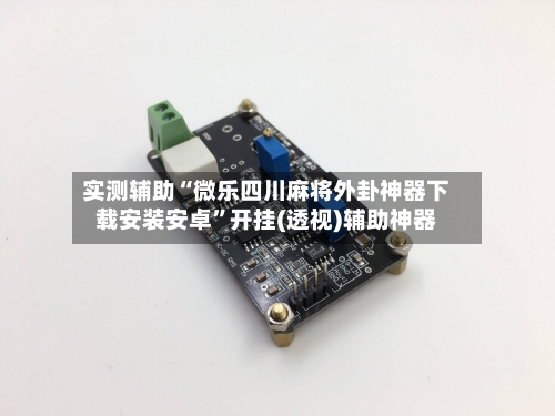 实测辅助“微乐四川麻将外卦神器下载安装安卓”开挂(透视)辅助神器-第3张图片