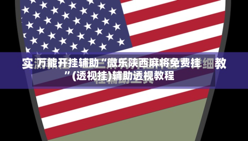 万能开挂辅助“微乐陕西麻将免费挂”(透视挂)辅助透视教程