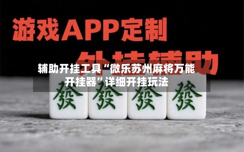辅助开挂工具“微乐苏州麻将万能开挂器”详细开挂玩法-第3张图片