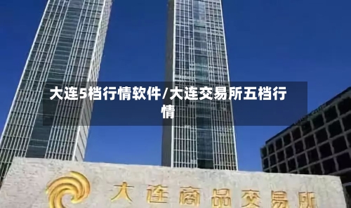 大连5档行情软件/大连交易所五档行情-第3张图片
