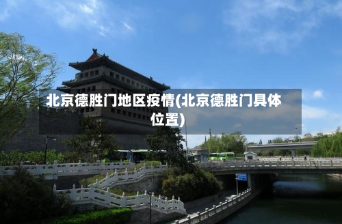 北京德胜门地区疫情(北京德胜门具体位置)-第2张图片