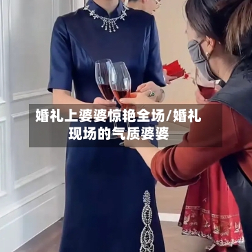 婚礼上婆婆惊艳全场/婚礼现场的气质婆婆