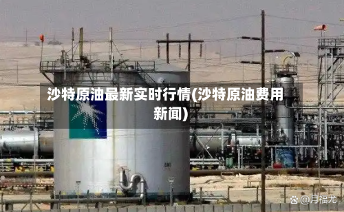 沙特原油最新实时行情(沙特原油费用 新闻)-第2张图片