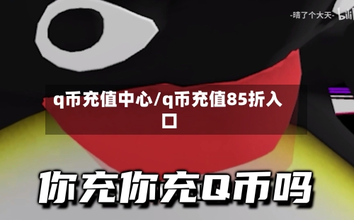q币充值中心/q币充值85折入口