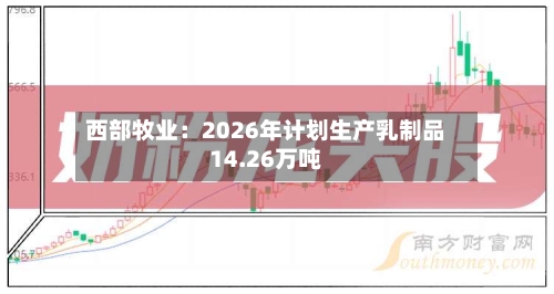 西部牧业：2026年计划生产乳制品14.26万吨-第3张图片