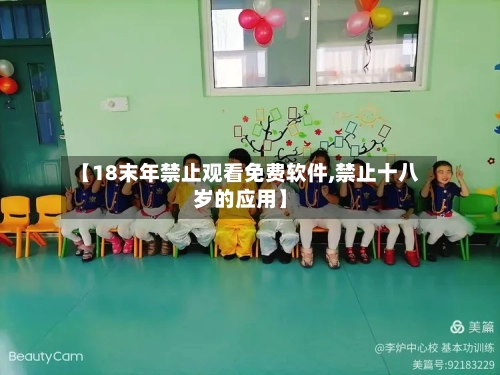 【18末年禁止观看免费软件,禁止十八岁的应用】-第2张图片