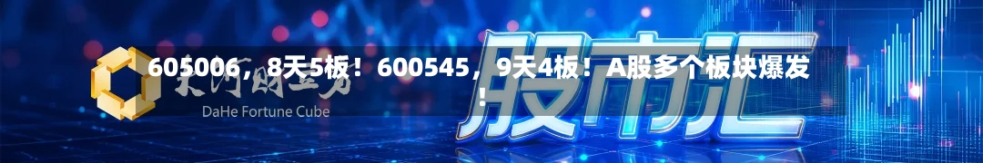 605006，8天5板！600545，9天4板！A股多个板块爆发！-第2张图片
