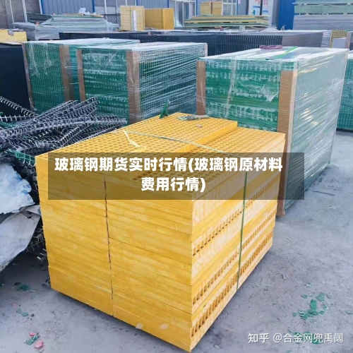 玻璃钢期货实时行情(玻璃钢原材料费用行情)