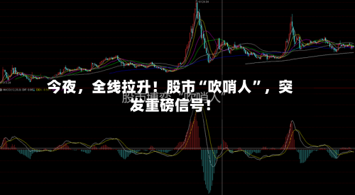 今夜	，全线拉升！股市“吹哨人	”，突发重磅信号！-第2张图片