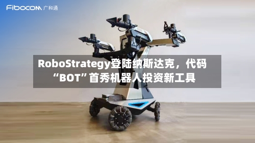RoboStrategy登陆纳斯达克，代码“BOT	”首秀机器人投资新工具-第2张图片