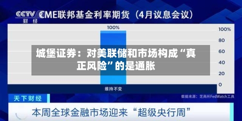 城堡证券：对美联储和市场构成“真正风险”的是通胀-第3张图片