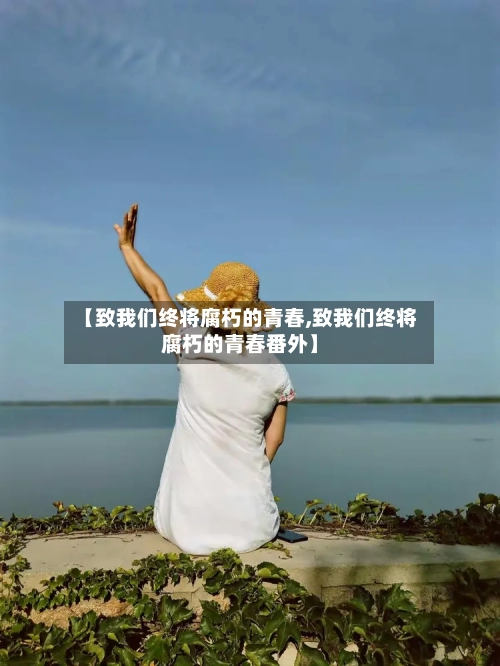 【致我们终将腐朽的青春,致我们终将腐朽的青春番外】