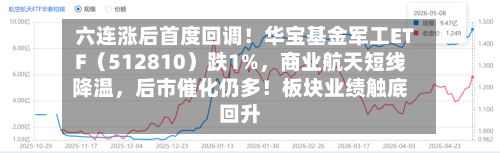 六连涨后首度回调！华宝基金军工ETF（512810）跌1%	，商业航天短线降温，后市催化仍多！板块业绩触底回升-第3张图片
