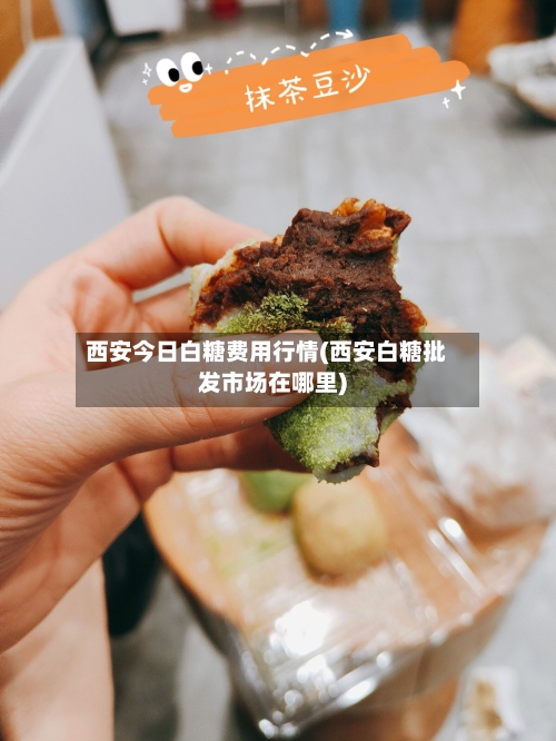 西安今日白糖费用行情(西安白糖批发市场在哪里)