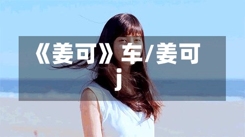 《姜可》车/姜可j