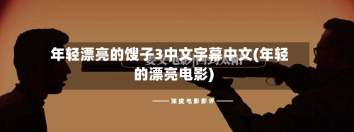 年轻漂亮的馊子3中文字幕中文(年轻的漂亮电影)