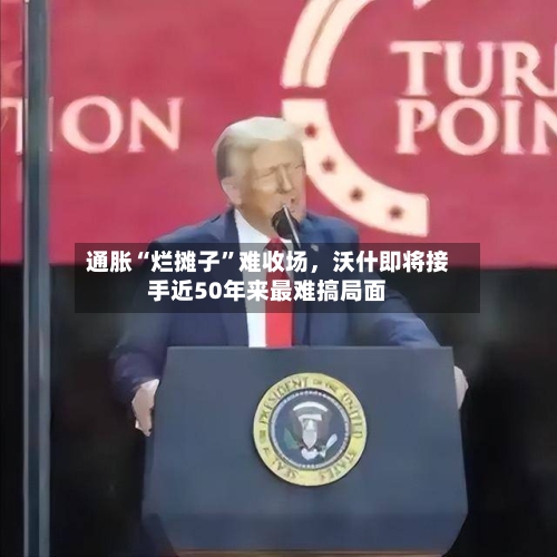 通胀“烂摊子”难收场,沃什即将接手近50年来最难搞局面