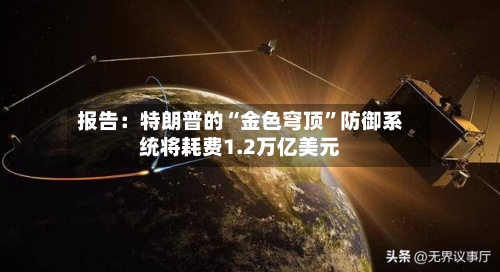 报告：特朗普的“金色穹顶”防御系统将耗费1.2万亿美元-第2张图片