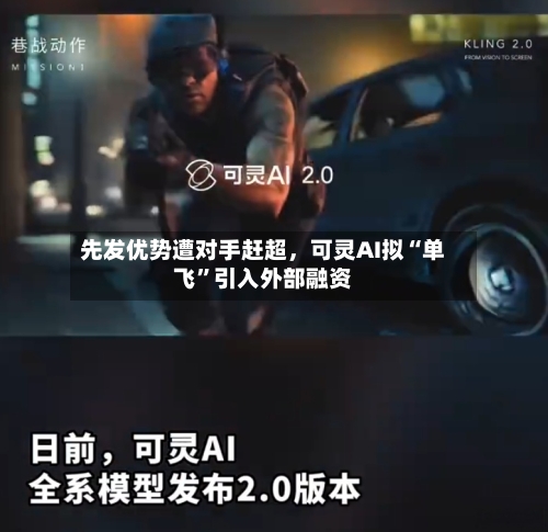 先发优势遭对手赶超，可灵AI拟“单飞”引入外部融资
